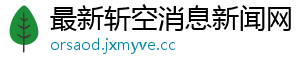 最新斩空消息新闻网